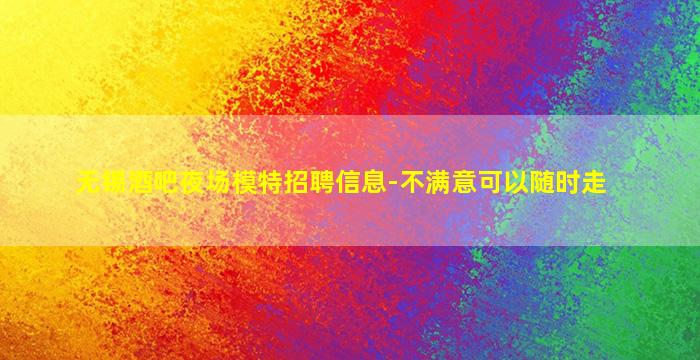 无锡酒吧夜场模特招聘信息-不满意可以随时走
